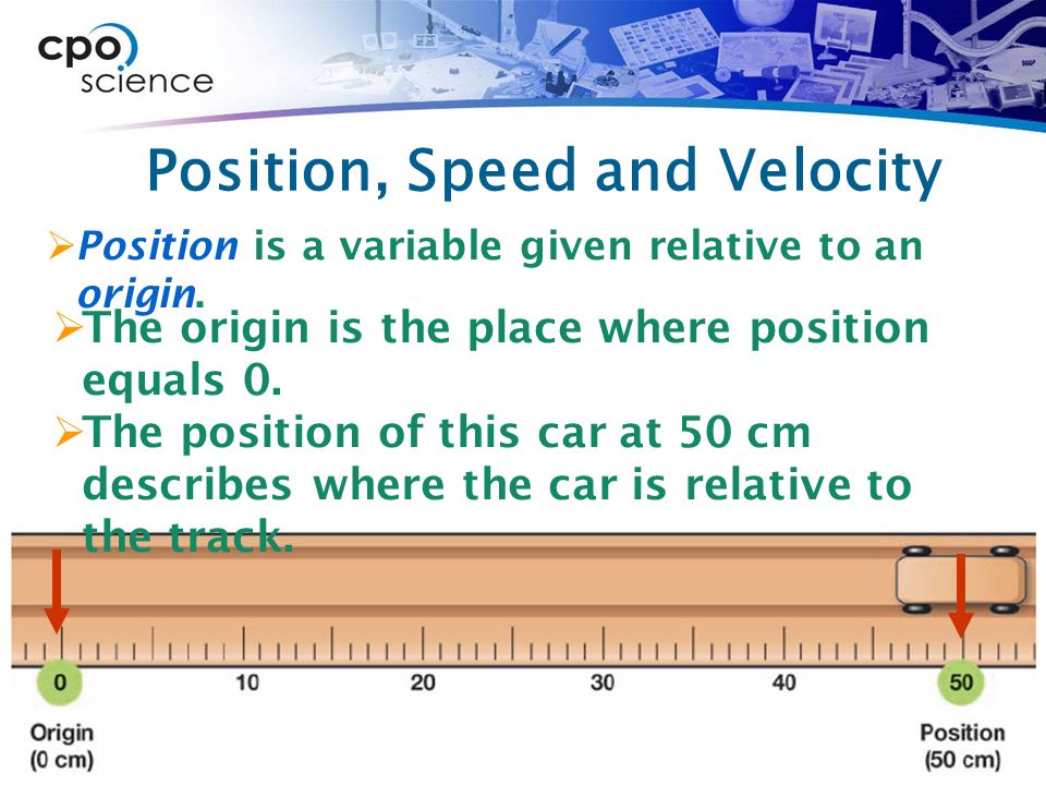 Position, Speed and Velocity  Position is a variable given relative to an origin.