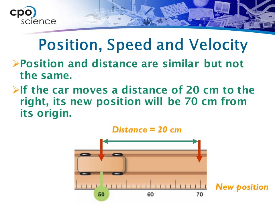 Position, Speed and Velocity  Position and distance are similar but not the same.