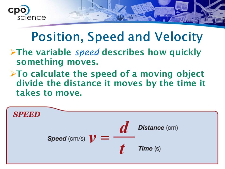Position, Speed and Velocity  The variable speed describes how quickly something moves.
