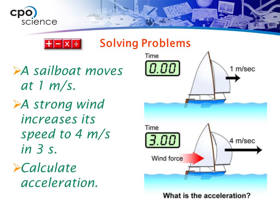 Solving Problems  A sailboat moves at 1 m/s.  A strong wind increases its speed to 4 m/s in 3 s.