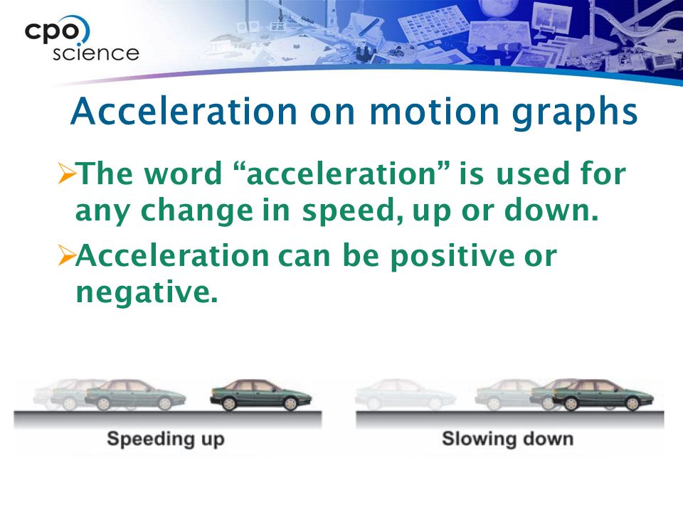Acceleration on motion graphs  The word acceleration is used for any change in speed, up or down.