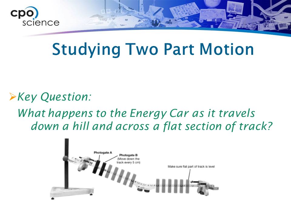 Studying Two Part Motion  Key Question: What happens to the Energy Car as it travels down a hill and across a flat section of track