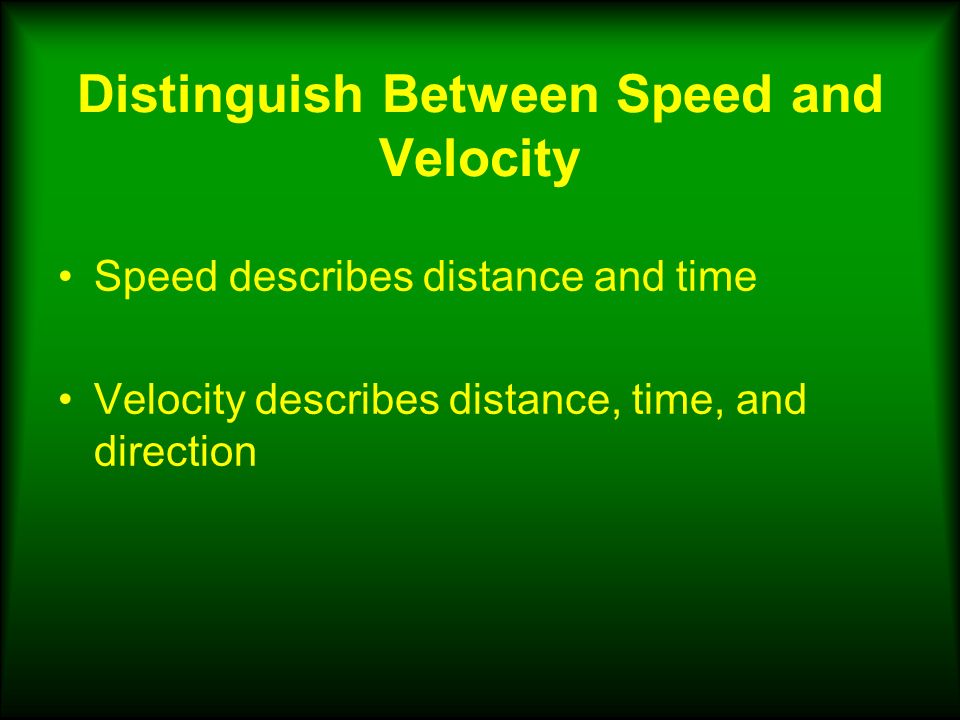 Distinguish Between Speed and Velocity Speed describes distance and time Velocity describes distance, time, and direction
