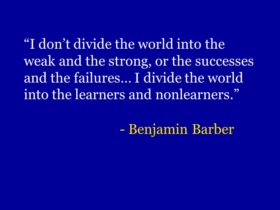 Image result for “I don’t divide the world into the weak and the strong, or the successes and the failures….I divide the world into the learners and nonlearners.”