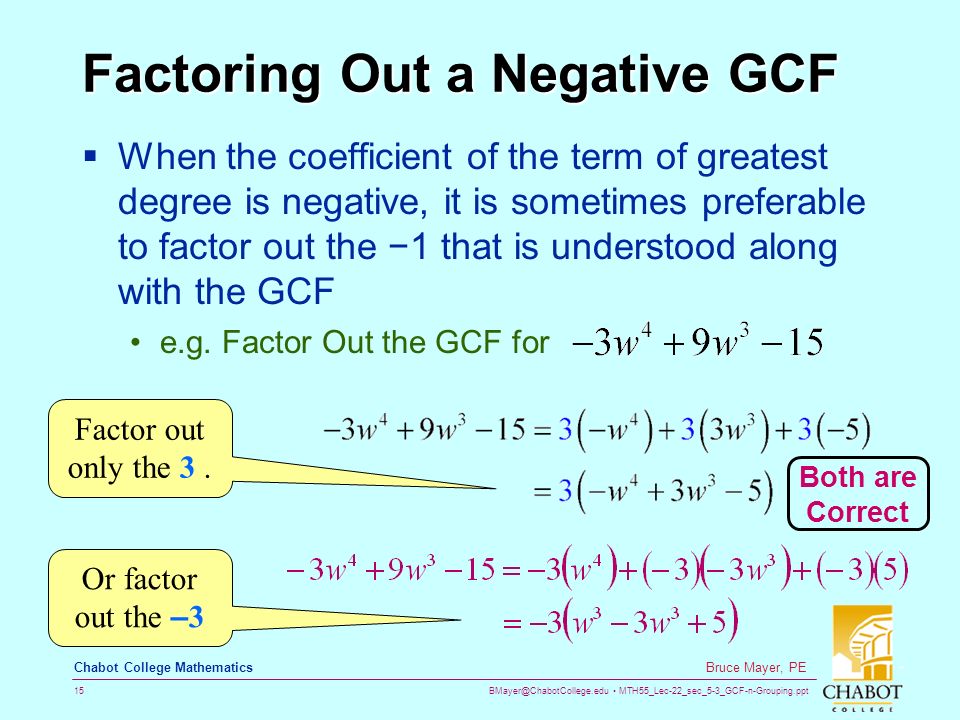 MTH55_Lec-22_sec_5-3_GCF-n-Grouping.ppt 15 Bruce Mayer, PE Chabot College Mathematics Factoring Out a Negative GCF  When the coefficient of the term of greatest degree is negative, it is sometimes preferable to factor out the −1 that is understood along with the GCF e.g.