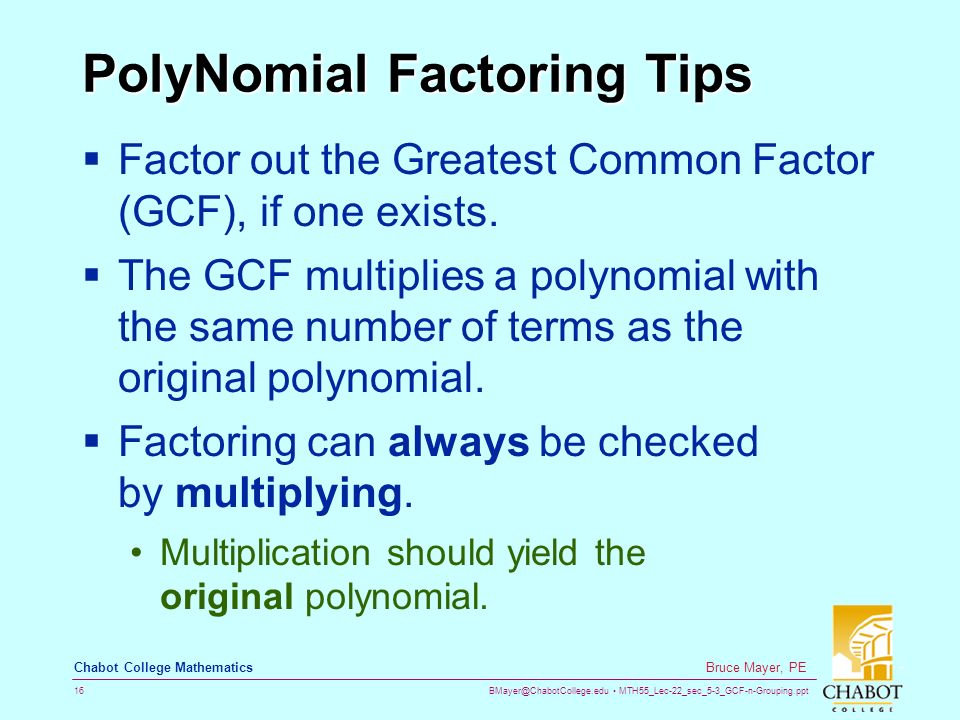 MTH55_Lec-22_sec_5-3_GCF-n-Grouping.ppt 16 Bruce Mayer, PE Chabot College Mathematics PolyNomial Factoring Tips  Factor out the Greatest Common Factor (GCF), if one exists.