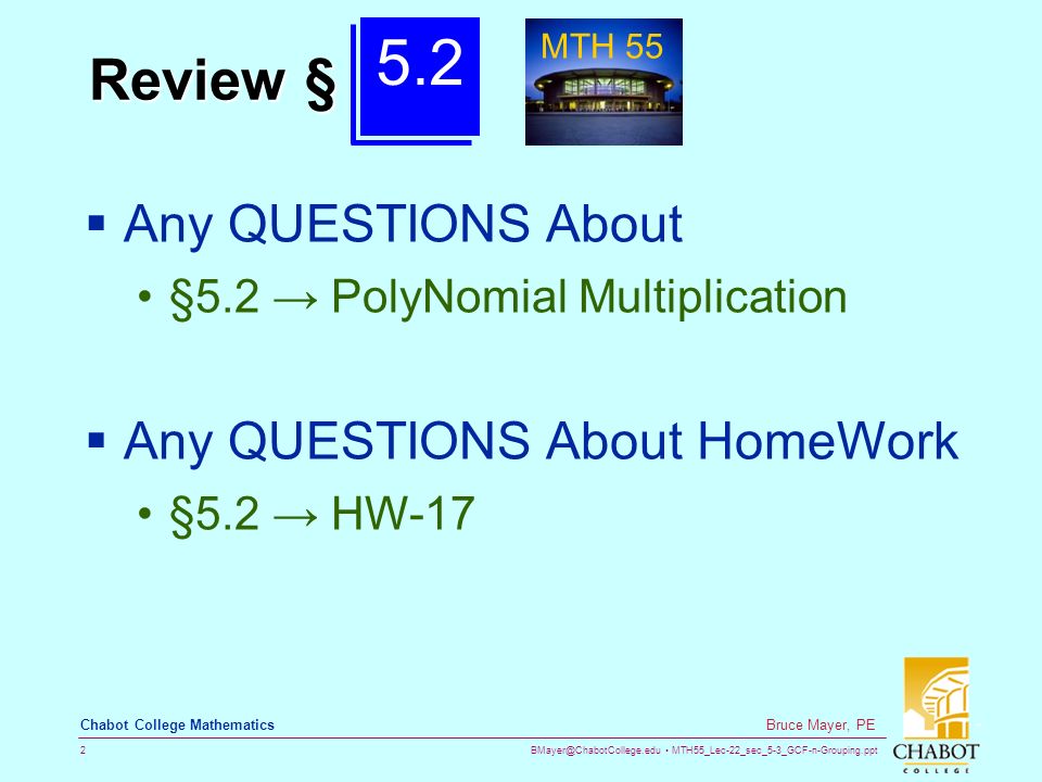 MTH55_Lec-22_sec_5-3_GCF-n-Grouping.ppt 2 Bruce Mayer, PE Chabot College Mathematics Review §  Any QUESTIONS About §5.2 → PolyNomial Multiplication  Any QUESTIONS About HomeWork §5.2 → HW MTH 55