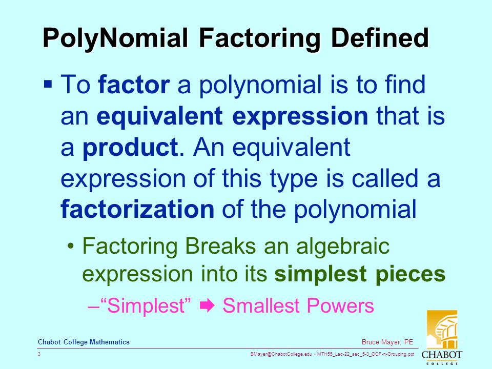 MTH55_Lec-22_sec_5-3_GCF-n-Grouping.ppt 3 Bruce Mayer, PE Chabot College Mathematics PolyNomial Factoring Defined  To factor a polynomial is to find an equivalent expression that is a product.