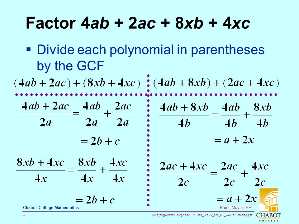 MTH55_Lec-22_sec_5-3_GCF-n-Grouping.ppt 32 Bruce Mayer, PE Chabot College Mathematics Factor Factor 4ab + 2ac + 8xb + 4xc  Divide each polynomial in parentheses by the GCF