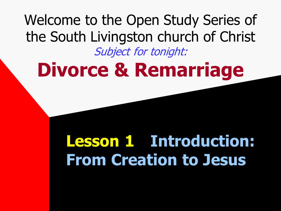 Welcome to the Open Study Series of the South Livingston church of Christ Subject for tonight: Divorce & Remarriage Lesson 1Introduction: From Creation to Jesus