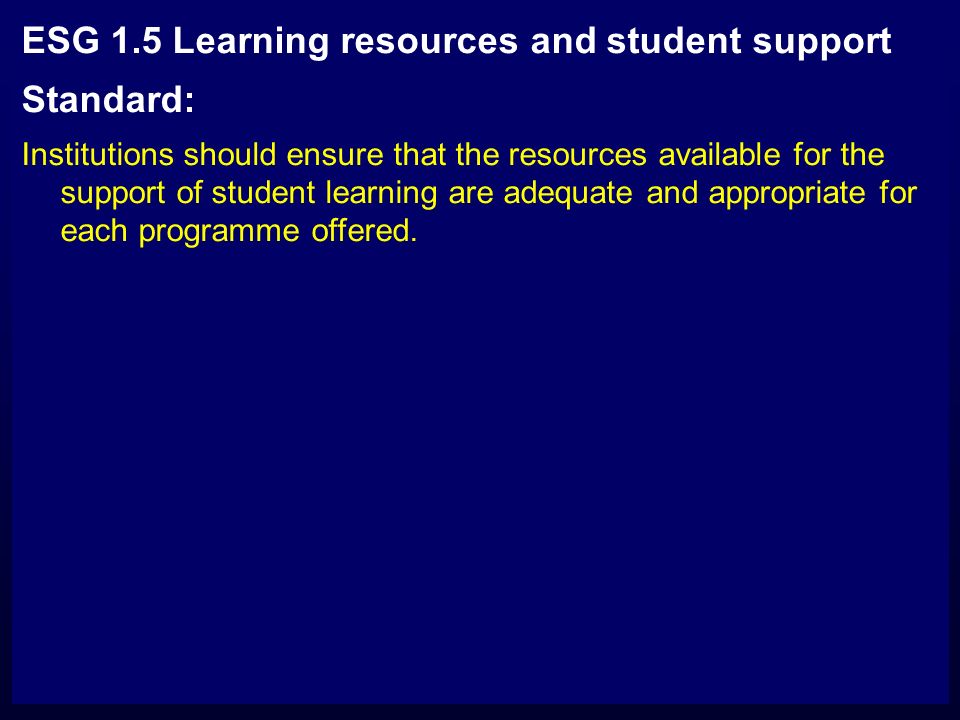 ESG 1.5 Learning resources and student support Standard: Institutions should ensure that the resources available for the support of student learning are adequate and appropriate for each programme offered.