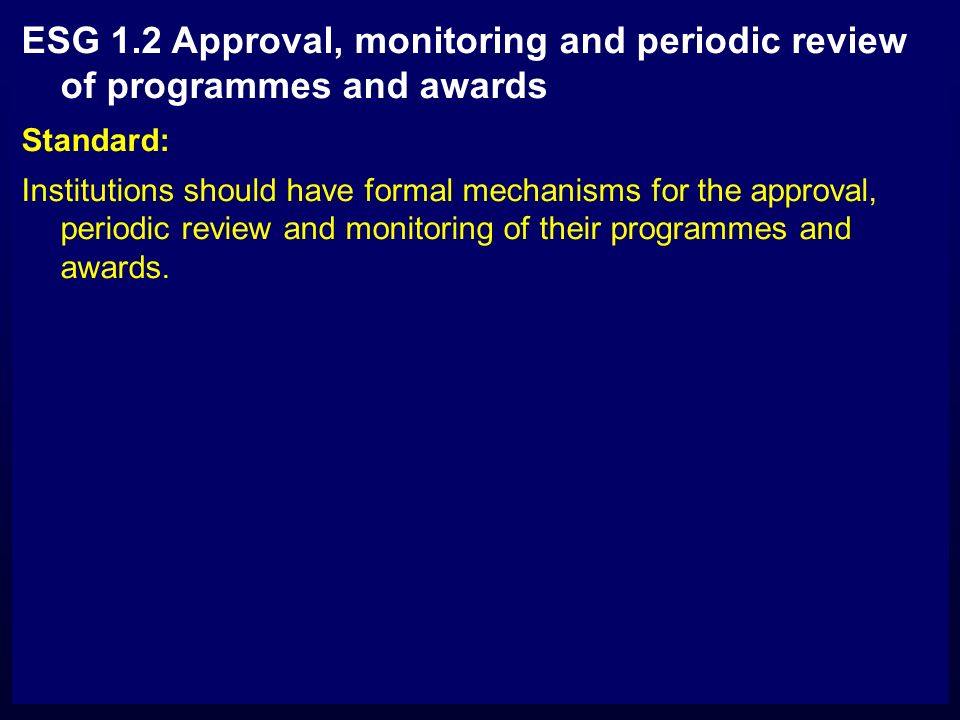 ESG 1.2 Approval, monitoring and periodic review of programmes and awards Standard: Institutions should have formal mechanisms for the approval, periodic review and monitoring of their programmes and awards.