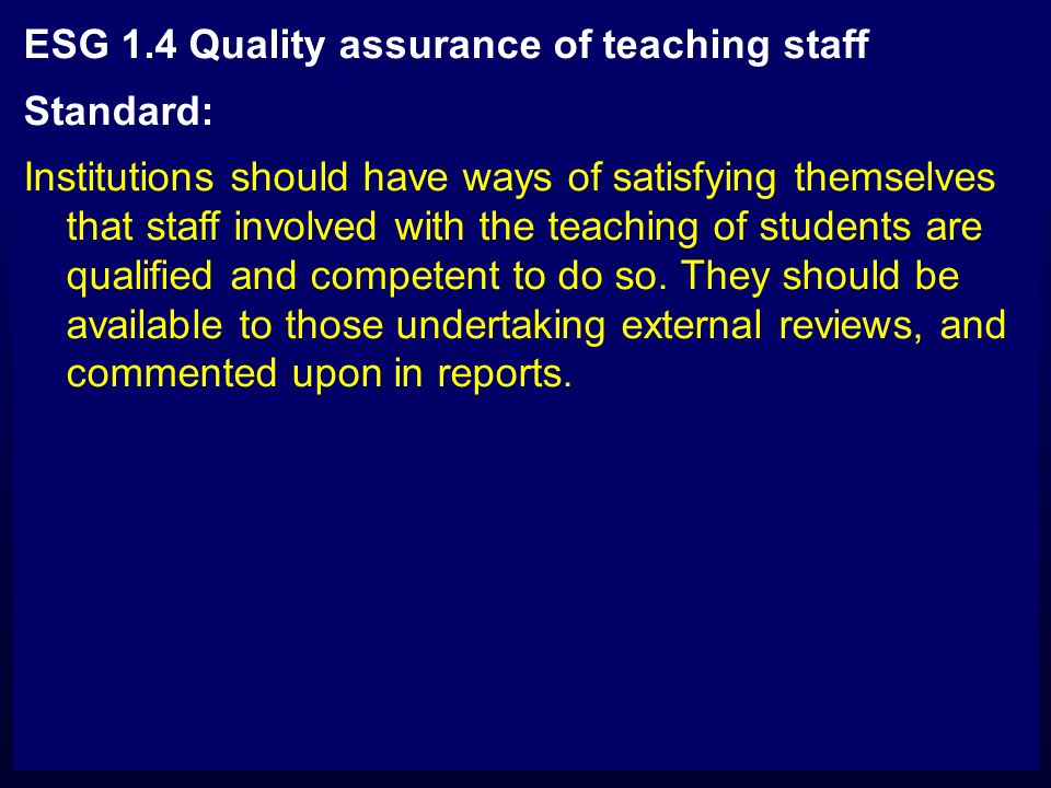 ESG 1.4 Quality assurance of teaching staff Standard: Institutions should have ways of satisfying themselves that staff involved with the teaching of students are qualified and competent to do so.