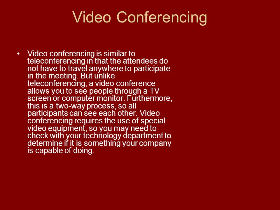 Video Conferencing Video conferencing is similar to teleconferencing in that the attendees do not have to travel anywhere to participate in the meeting.