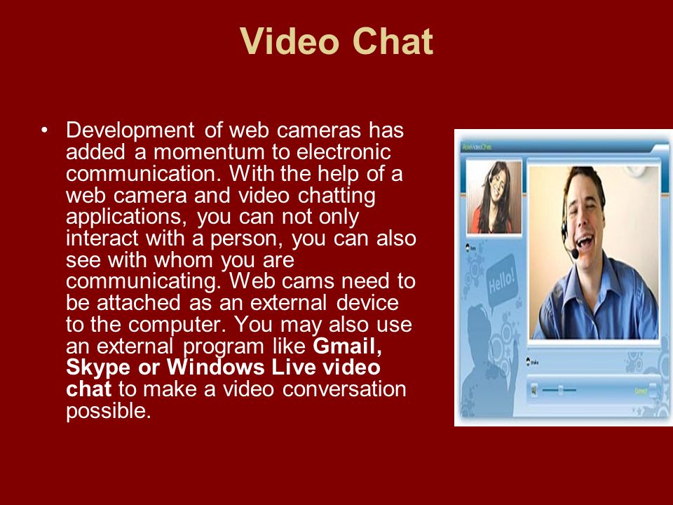 Video Chat Development of web cameras has added a momentum to electronic communication.