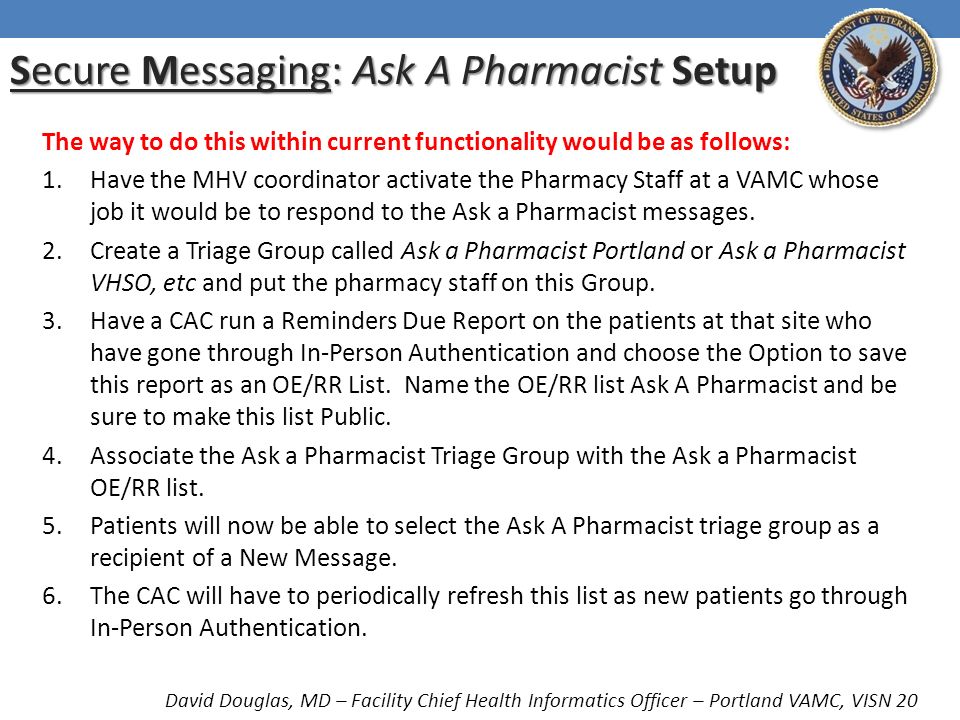 The way to do this within current functionality would be as follows: 1.Have the MHV coordinator activate the Pharmacy Staff at a VAMC whose job it would be to respond to the Ask a Pharmacist messages.