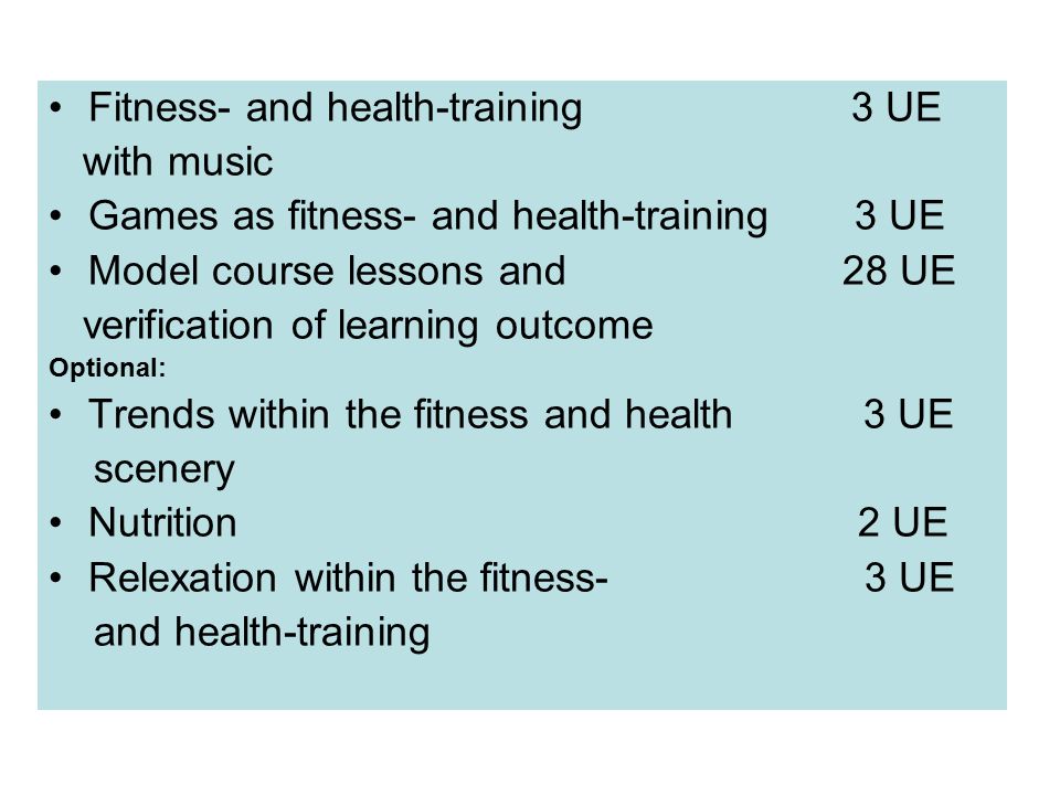 Fitness- and health-training 3 UE with music Games as fitness- and health-training 3 UE Model course lessons and 28 UE verification of learning outcome Optional: Trends within the fitness and health 3 UE scenery Nutrition 2 UE Relexation within the fitness- 3 UE and health-training