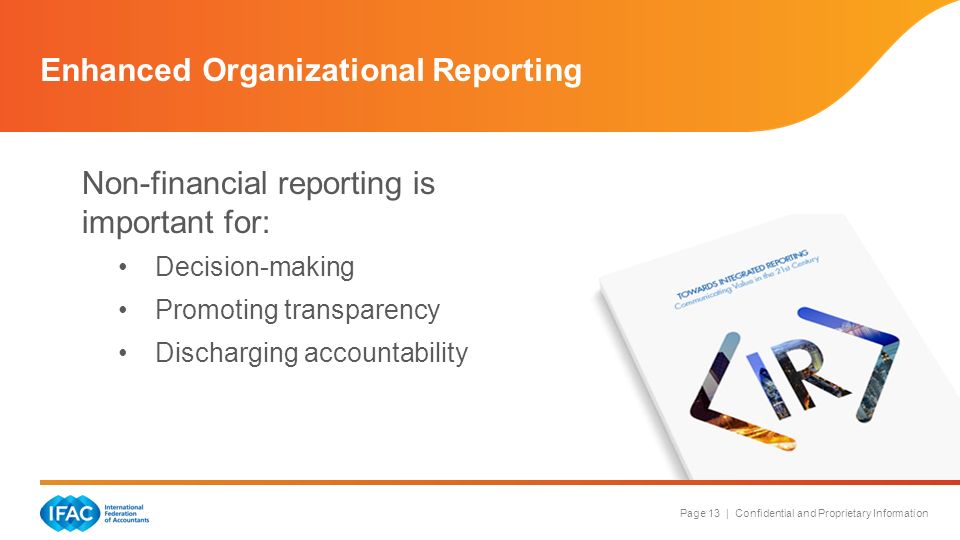 Page 13 | Confidential and Proprietary Information Enhanced Organizational Reporting Non-financial reporting is important for: Decision-making Promoting transparency Discharging accountability