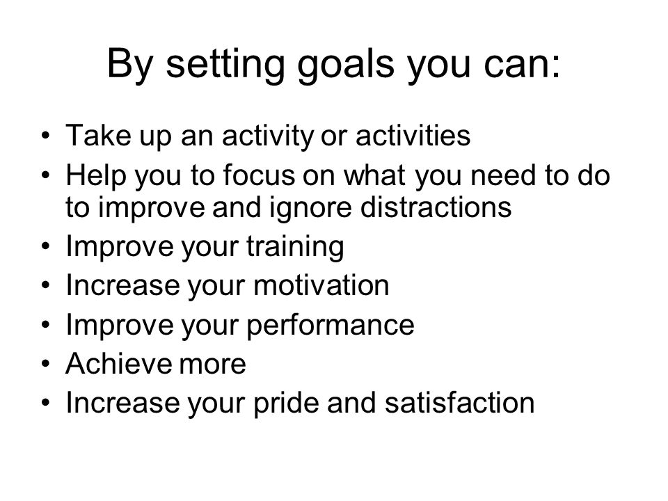 Goal Setting. By setting goals you can: Take up an activity or activities Help  you to focus on what you need to do to improve and ignore distractions. -  ppt download