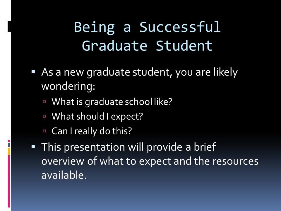 Being a Successful Graduate Student  As a new graduate student, you are likely wondering:  What is graduate school like.