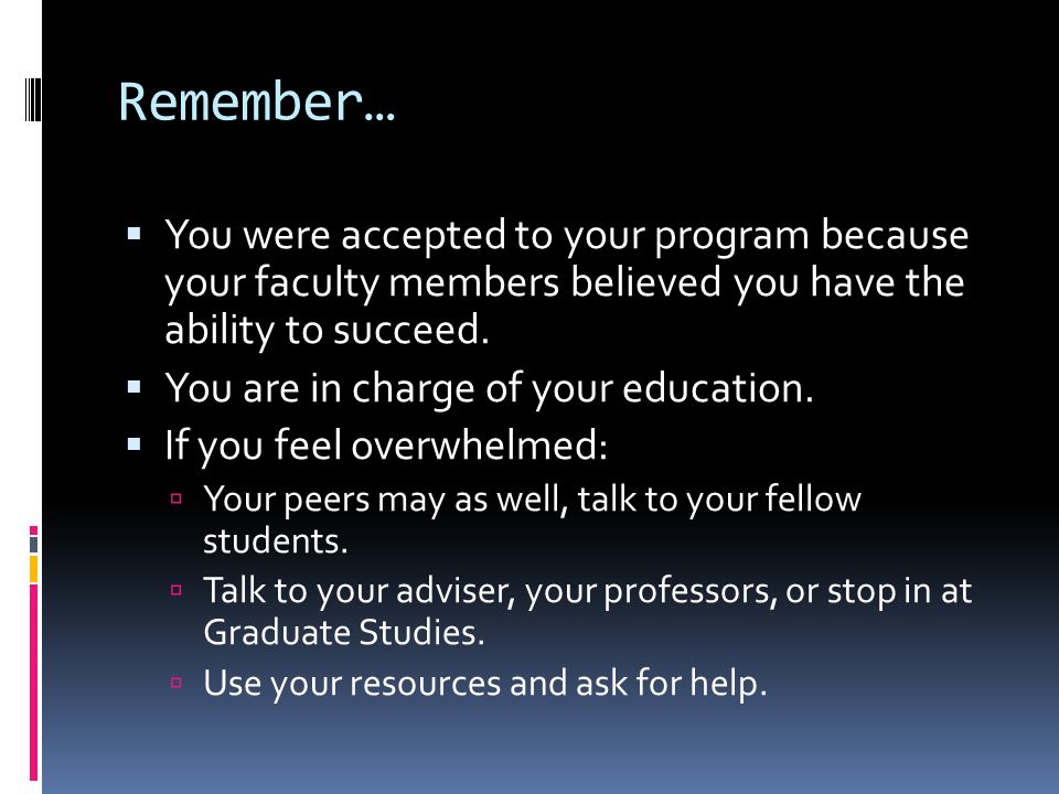 Remember…  You were accepted to your program because your faculty members believed you have the ability to succeed.