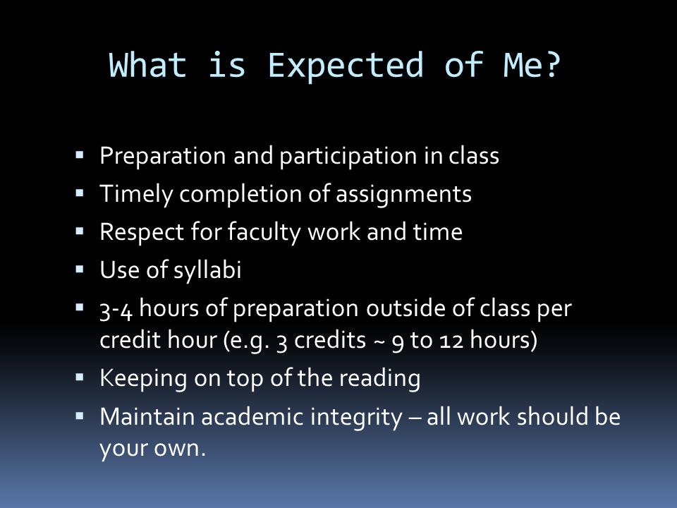  Preparation and participation in class  Timely completion of assignments  Respect for faculty work and time  Use of syllabi  3-4 hours of preparation outside of class per credit hour (e.g.
