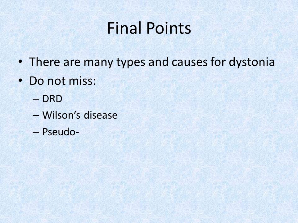 Final Points There are many types and causes for dystonia Do not miss: – DRD – Wilson’s disease – Pseudo-