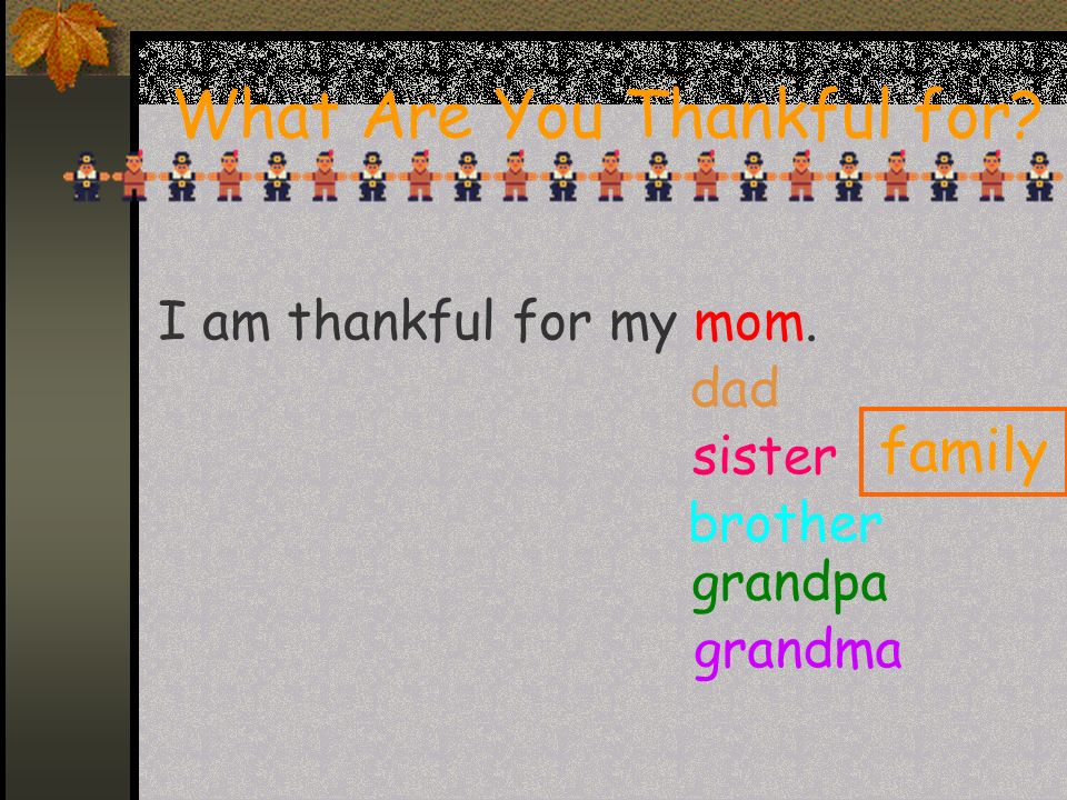 What Are You Thankful for I am thankful for my mom. dad sister brother grandpa grandma family