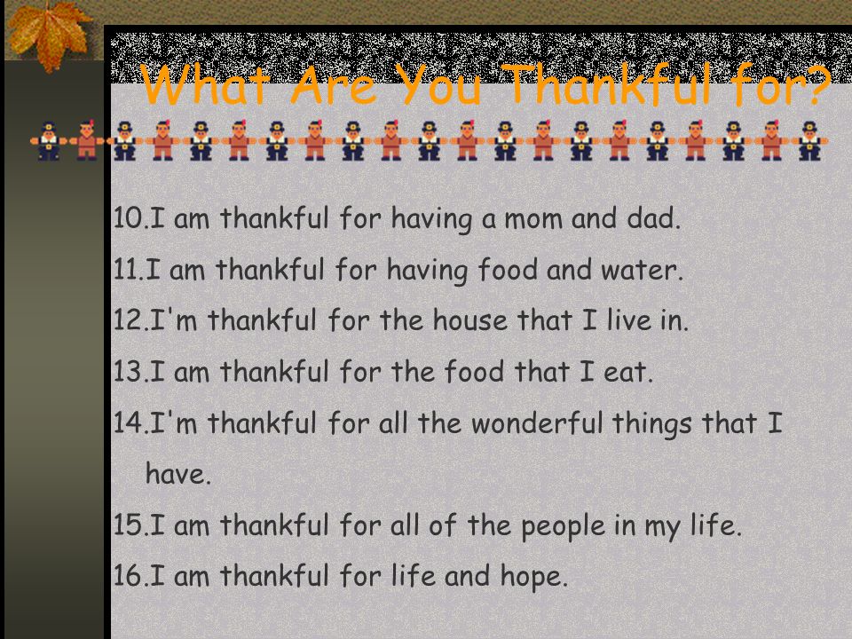 What Are You Thankful for. 10.I am thankful for having a mom and dad.