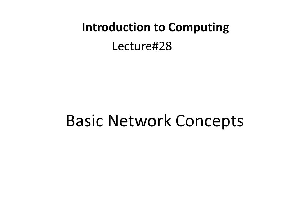 Basic Network Concepts Introduction to Computing Lecture#28