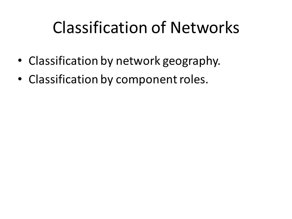 Classification of Networks Classification by network geography. Classification by component roles.