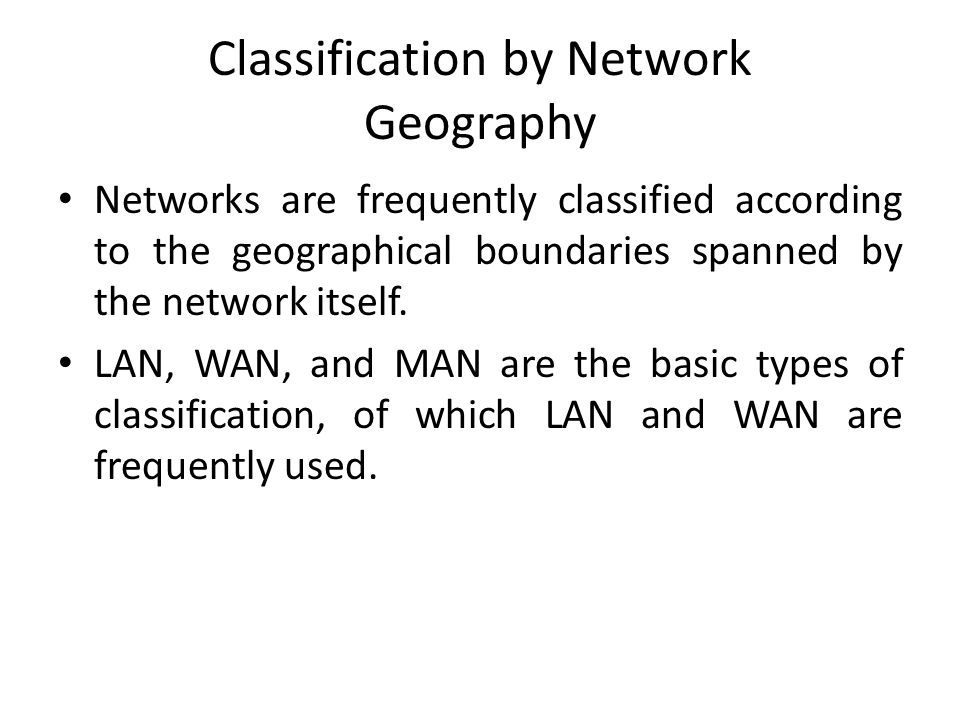 Classification by Network Geography Networks are frequently classified according to the geographical boundaries spanned by the network itself.