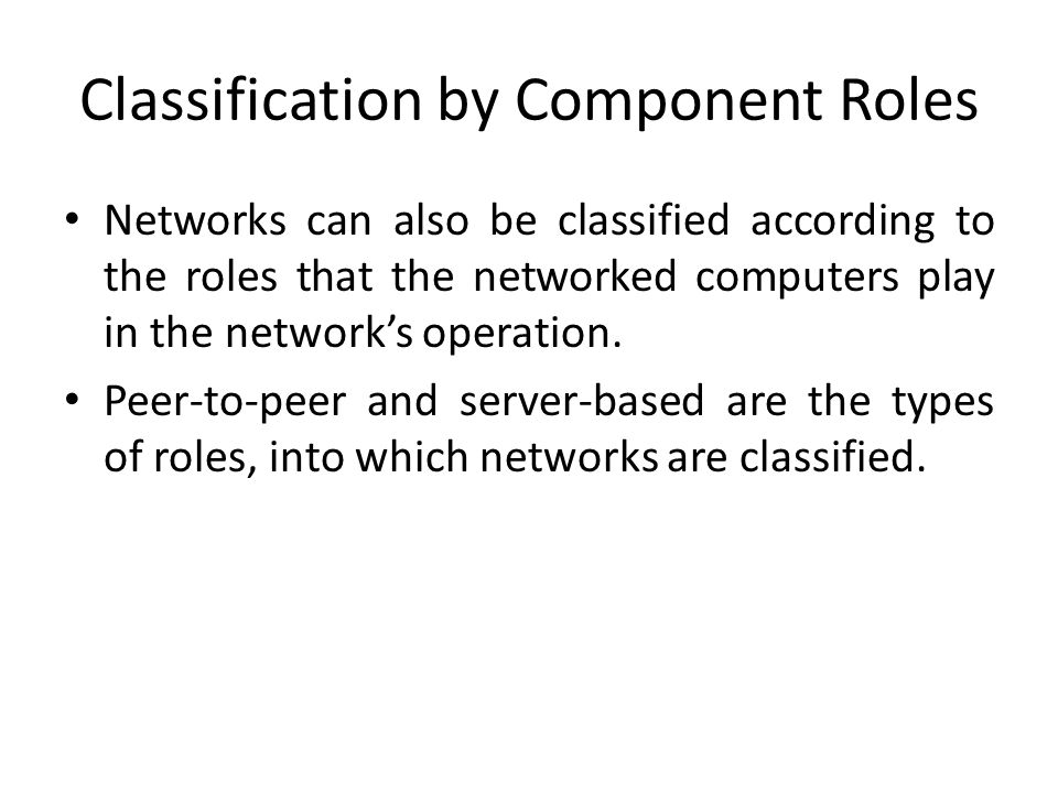 Classification by Component Roles Networks can also be classified according to the roles that the networked computers play in the network’s operation.