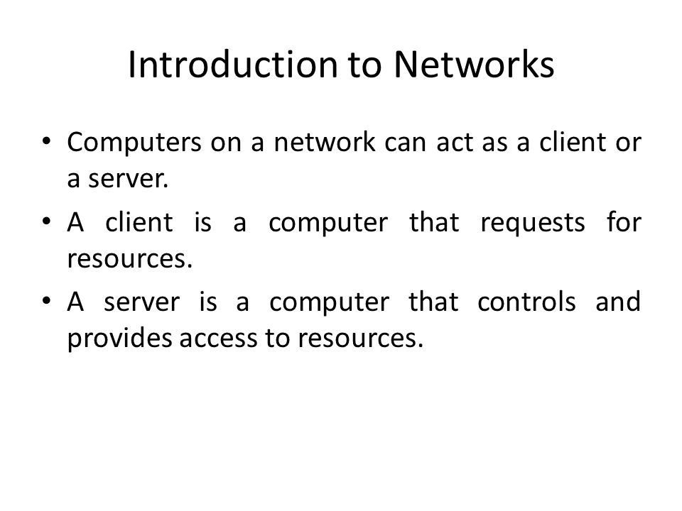 Introduction to Networks Computers on a network can act as a client or a server.