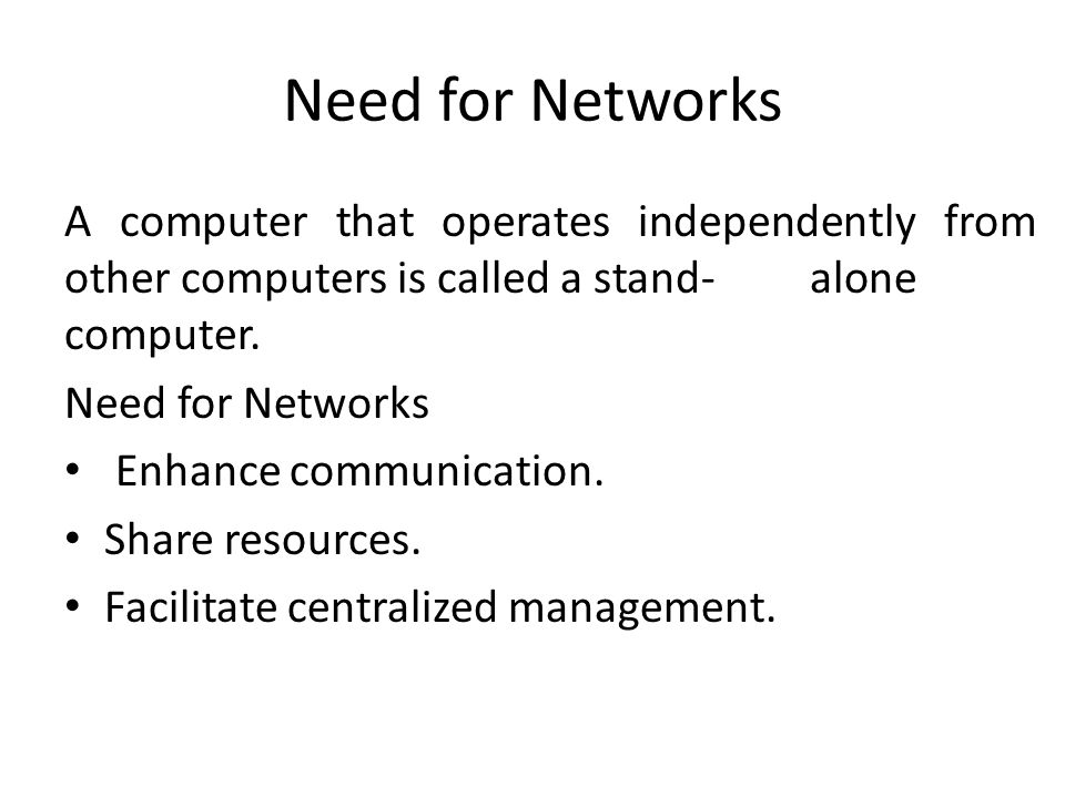 Need for Networks A computer that operates independently from other computers is called a stand-alone computer.
