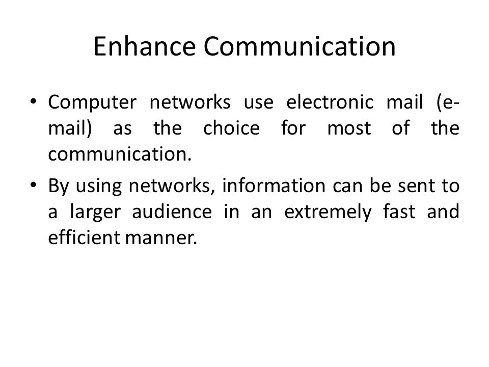 Enhance Communication Computer networks use electronic mail (e- mail) as the choice for most of the communication.