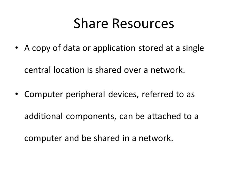 Share Resources A copy of data or application stored at a single central location is shared over a network.