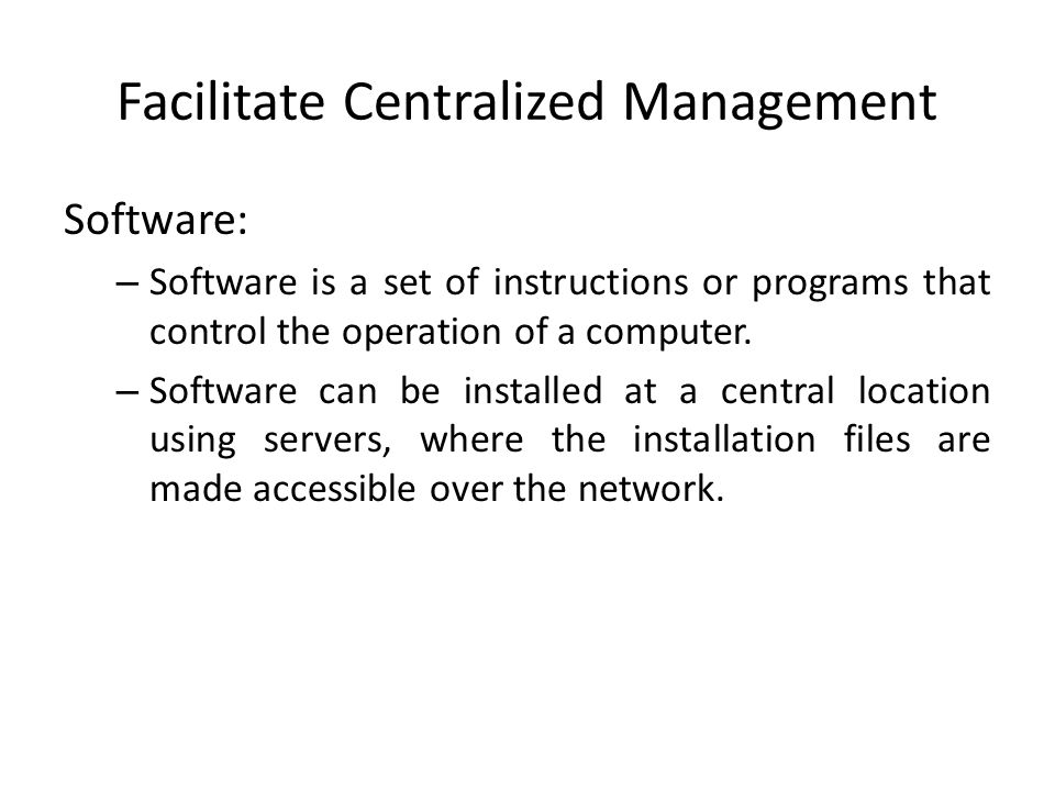 Facilitate Centralized Management Software: – Software is a set of instructions or programs that control the operation of a computer.