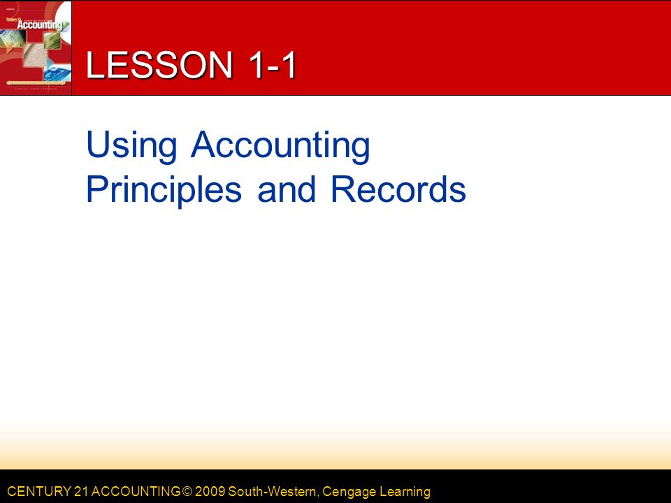 CENTURY 21 ACCOUNTING © 2009 South-Western, Cengage Learning LESSON 1-1 Using Accounting Principles and Records