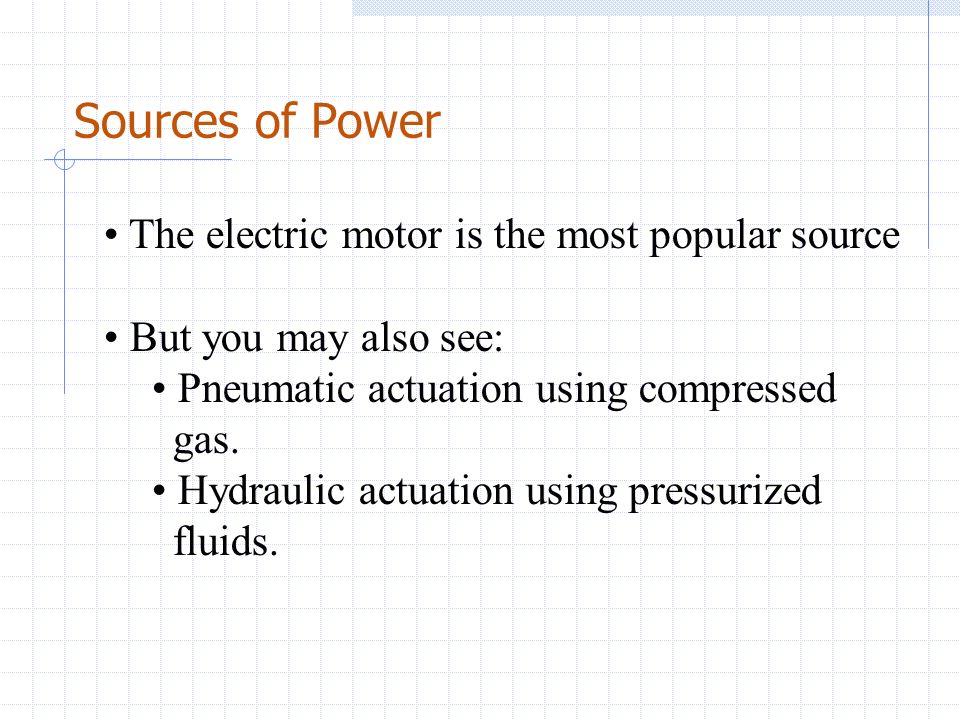 Sources of Power The electric motor is the most popular source But you may also see: Pneumatic actuation using compressed gas.