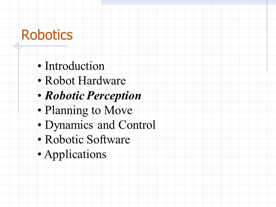 Robotics Introduction Robot Hardware Robotic Perception Planning to Move Dynamics and Control Robotic Software Applications