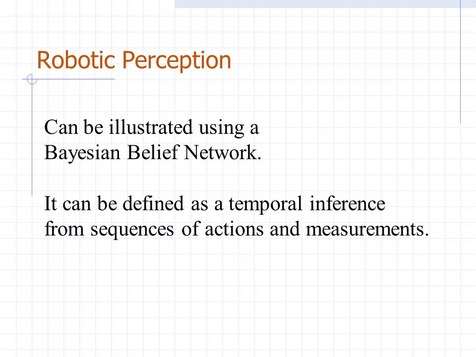 Robotic Perception Can be illustrated using a Bayesian Belief Network.