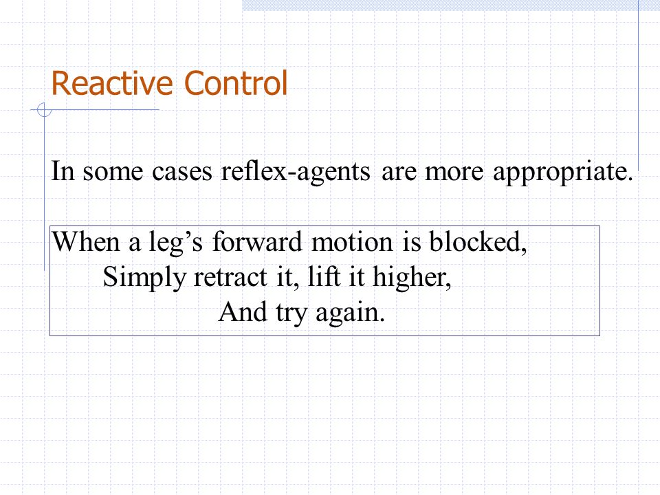 Reactive Control In some cases reflex-agents are more appropriate.