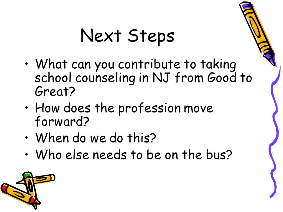 Next Steps What can you contribute to taking school counseling in NJ from Good to Great.