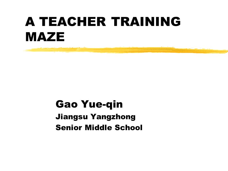 A TEACHER TRAINING MAZE Gao Yue-qin Jiangsu Yangzhong Senior Middle School