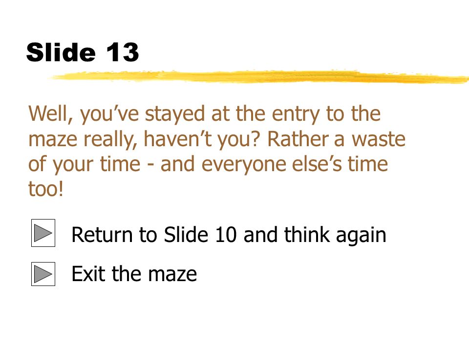 Slide 13 Well, you’ve stayed at the entry to the maze really, haven’t you.