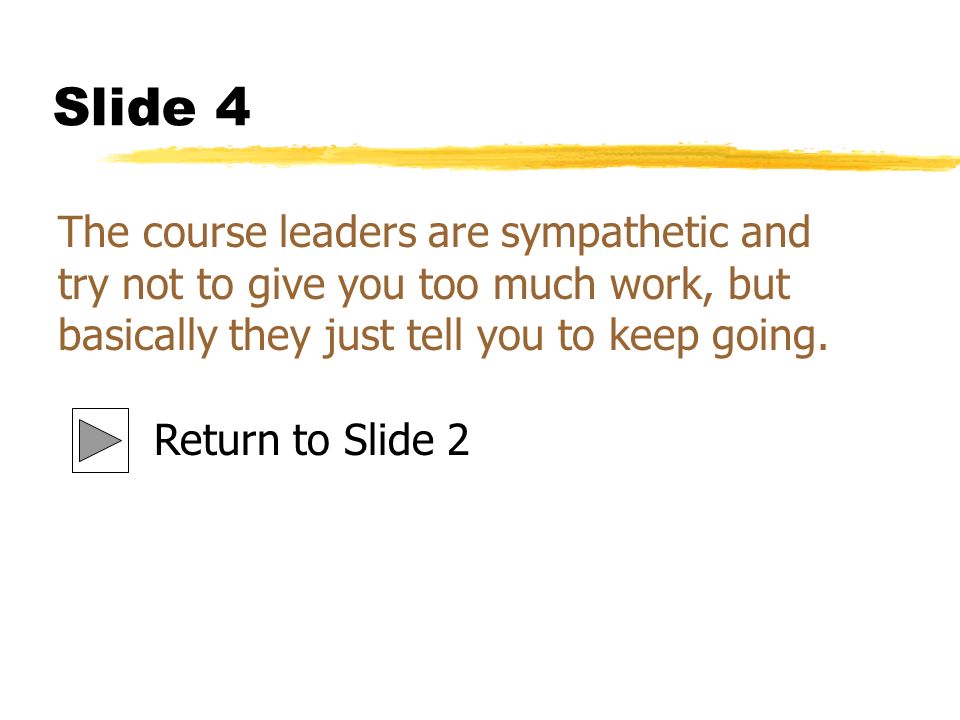 Slide 4 The course leaders are sympathetic and try not to give you too much work, but basically they just tell you to keep going.