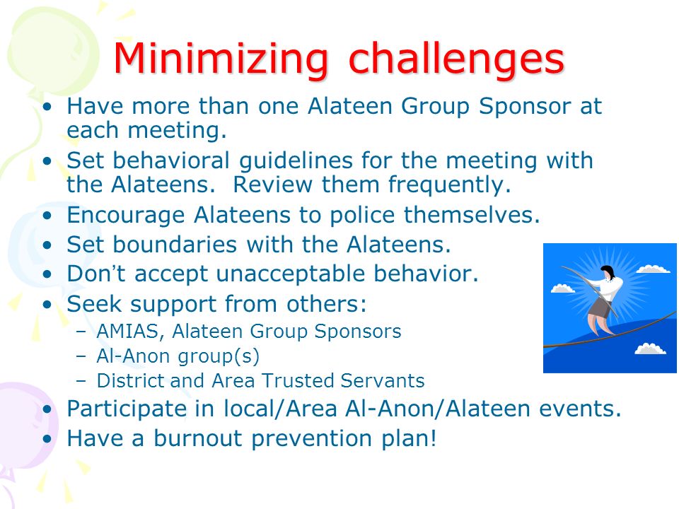 Minimizing challenges Have more than one Alateen Group Sponsor at each meeting.
