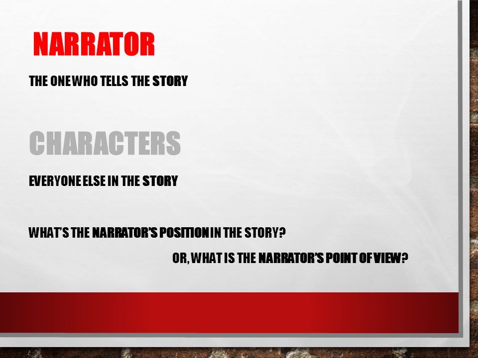NARRATOR THE ONE WHO TELLS THE STORY CHARACTERS EVERYONE ELSE IN THE STORY WHAT’S THE NARRATOR’S POSITION IN THE STORY.