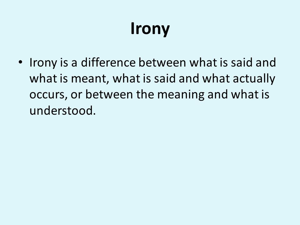 Irony Irony is a difference between what is said and what is meant, what is said and what actually occurs, or between the meaning and what is understood.